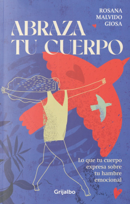 Abraza tu cuerpo : lo que tu cuerpo expresa sobre tu hambre emocional