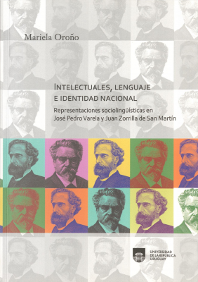 Intelectuales, lenguaje e identidad nacional : representaciones socioling&uuml;&iacute;sticas en Jos&eacute; Pedro Varela y Juan Zorrilla de San Mart&iacute;n