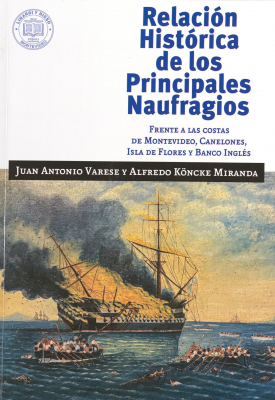 Relaci&oacute;n hist&oacute;rica de los principales naufragios : frente a las costas de Montevideo, Canelones, Isla de Flores y Banco Ingl&eacute;s