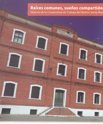 Ra&iacute;ces comunes, sue&ntilde;os compartidos : historia de la Cooperativa de Trabajo del Molino Santa Rosa