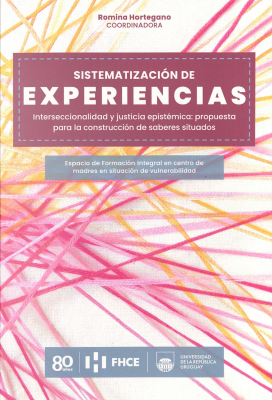 Sistematizaci&oacute;n de experiencias, interseccionalidad y justicia epist&eacute;mica : propuesta para la construcci&oacute;n de saberes situados : Espacio de Formaci&oacute;n Integral en centro de madres en situaci&oacute;n de vulnerabilidad