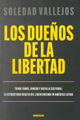 Los due&ntilde;os de la libertad : think tanks, dinero y batalla cultural : la esctructura oculta del libertarismo en Am&eacute;rica Latina