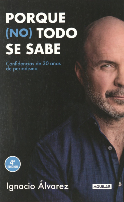 Porque (no) todo se sabe : confidencias de 30 a&ntilde;os de periodismo