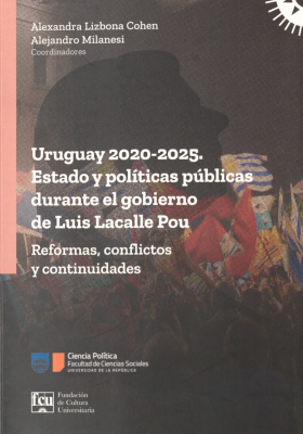 Uruguay 2020-2025 : Estado y pol&iacute;ticas p&uacute;blicas durante el gobierno de Luis Lacalle Pou : reformas, confictos y continuidades
