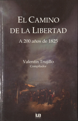 El camino de la libertad : a 200 a&ntilde;os de 1825