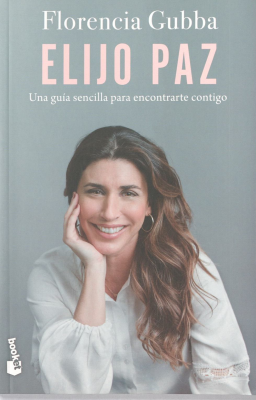 Elijo paz : una gu&iacute;a sencilla para encontrarte contigo