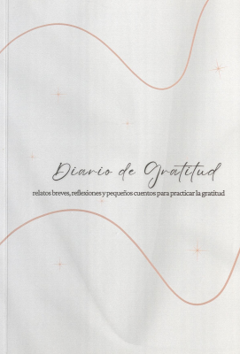 Diario de gratitud : relatos breves, reflexiones y peque&ntilde;os cuentos para practicar la gratitud
