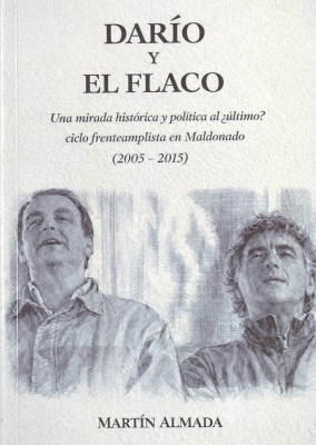 Dar&iacute;o y el flaco : una mirada hist&oacute;rica y pol&iacute;tica al &iquest;&uacute;ltimo? ciclo frenteamplista en Maldonado (2005 - 2015)