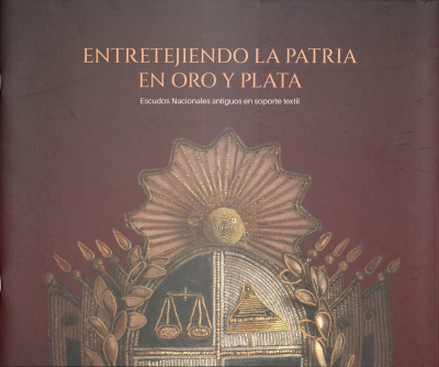 Entretejiendo la Patria en oro y plata : Escudos Nacionales antiguos en soporte textil