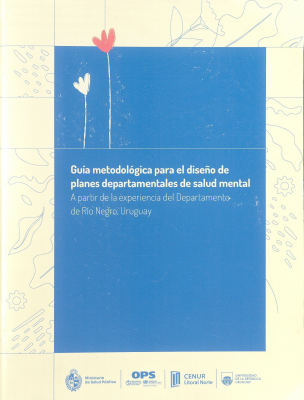 Gu&iacute;a metodol&oacute;gica para el dise&ntilde;o de planes departamentales de salud mental : a partir de la experiencia del Departamento de R&iacute;o Negro, Uruguay