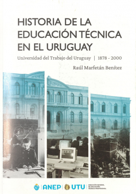 Historia de la educaci&oacute;n t&eacute;cnica del Uruguay : Universidad del Trabajo del Uruguay : 1878-2000