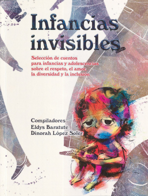 Infancias invisibles : selecci&oacute;n de cuentos para infancias y adolescencias sobre el respeto, el amor, la diversidad y la inclusi&oacute;n
