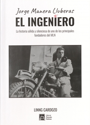 Jorge Manera Lluberas : el ingeniero : la historia s&oacute;lida y silenciosa de uno de los principales fundadores del MLN