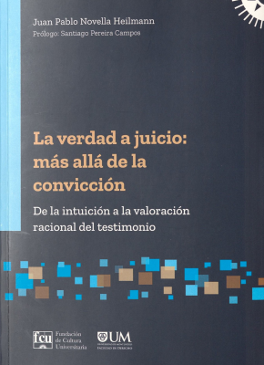 La verdad a juicio : m&aacute;s all&aacute; de la convicci&oacute;n : de la intuici&oacute;n a la valoraci&oacute;n racional del testimonio