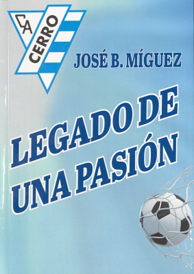 Legado de una pasi&oacute;n : la historia de nuestra instituci&oacute;n : desde los or&iacute;genes del f&uacute;tbol en nuestro pa&iacute;s, hasta 1972