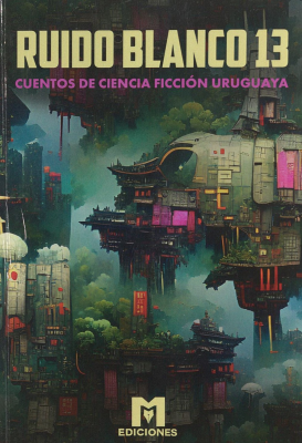 Ruido blanco 13 : cuentos de ciencia ficci&oacute;n uruguaya