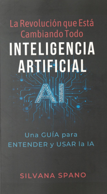 La revoluci&oacute;n que est&aacute; cambiando todo : Inteligencia Artificial : una gu&iacute;a para entender y usar la IA