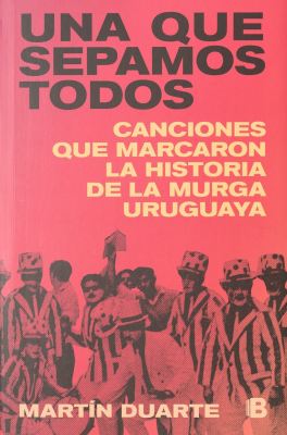 Una que sepamos todos : canciones que marcaron la historia de la murga uruguaya