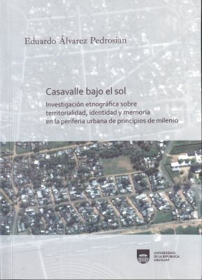 Casavalle bajo el sol : investigaci&oacute;n etnogr&aacute;fica sobre territorialidad, identidad y memoria en la periferia urbana de principios de milenio