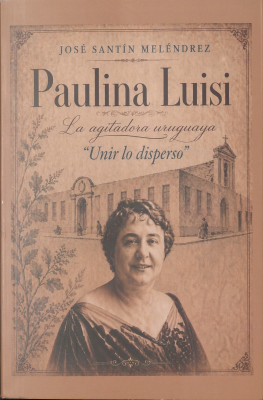 Paulina Luisi : la agitadora uruguaya : unir lo disperso