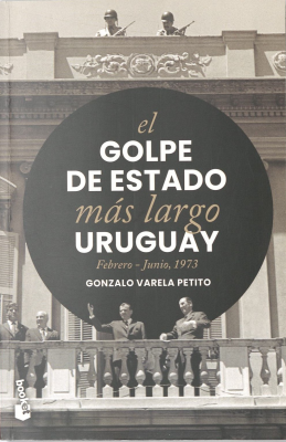El Golpe de Estado m&aacute;s largo Uruguay : febrero-junio, 1973