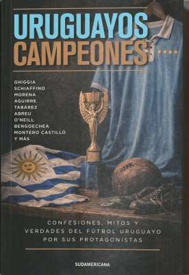 Uruguayos campeones : confesiones, mitos y verdades del f&uacute;tbol uruguayo por sus protagonistas