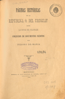 P&aacute;ginas hist&oacute;ricas de la Rep&uacute;blica O. del Uruguay desde la &eacute;poca del coloniaje : colecci&oacute;n de documentos in&eacute;ditos.