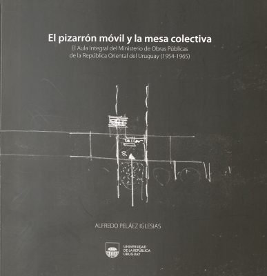 El pizarr&oacute;n m&oacute;vil y la mesa colectiva : el Aula Integral del Ministerio de Obras P&uacute;blicas de la Rep&uacute;blica Oriental del Uruguay (1954-1965)