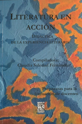 Literatura en acci&oacute;n : did&aacute;ctica de la experiencia literaria : propuestas para la formaci&oacute;n de docentes