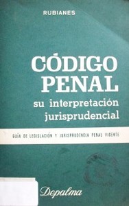 El Código Penal y su interpretación jurisprudencial : Guía de legislación y jurisprudencia penal vigente