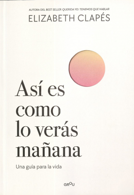 As&iacute; es como lo ver&aacute;s ma&ntilde;ana : una gu&iacute;a para la vida