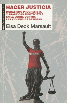 Hacer Justicia : moralismo progresista y pr&aacute;cticas punitivistas en la lucha contra las violencias sexistas
