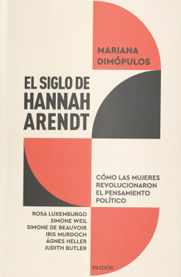 El siglo de Hannah Arendt : c&oacute;mo las mujeres revolucionaron el pensamiento pol&iacute;tico