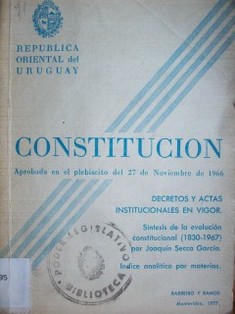 Constitución de la República Oriental del Uruguay : texto oficial : textos de las Actas Institucionales, Leyes, Decretos y Resolución del Consejo de la Nación vigentes