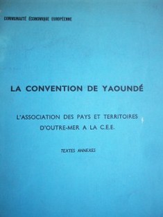 La Convention de Yaoundè : l' association des pays et territoires d´outre-mer a la C.E.E. : textes annexes