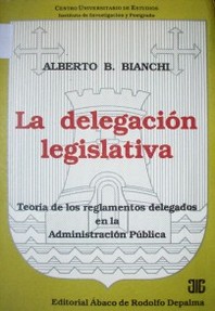La delegación legislativa : teoría de los reglamentos delegados en la Administración Pública