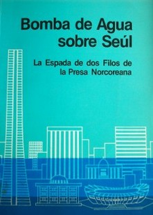 Bombas de Agua sobre Seúl : la espada de dos filos de la Prensa Norcoreana.