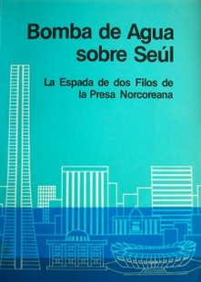 Bombas de Agua sobre Seúl : la espada de dos filos de la Prensa Norcoreana.