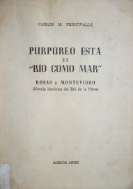 Purpúreo está el "Río como mar" : Rosas y Montevideo (novela histórica del Río de la Plata)