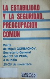 La estabilidad y la seguridad, preocupación común : visita de Mijail Gorbachov, Secretario General del CC del PCUS, a la India : 25-28 de noviembre de 1986 : Documentos y materiales.