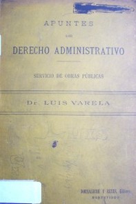 Apuntes de Derecho Administrativo : para el aula de Economía Política y Legislación de Obras Públicas de la Universidad de Montevideo