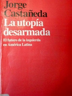 La utopía desarmada : Intrigas, dilemas y promesa de la izquierda en América Latina