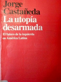 La utopía desarmada : Intrigas, dilemas y promesa de la izquierda en América Latina