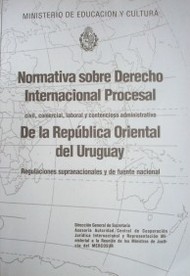 Normativa sobre Derecho Internacional Procesal : civil, comercial, laboral  y contencioso administrativo de la Republica Oriental del Uruguay : regulaciones supranacionales y de fuente nacional