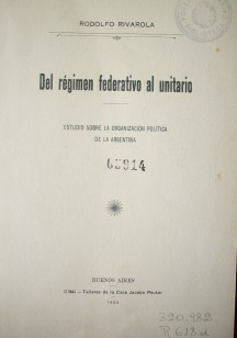 Del régimen federativo al unitario : estudio sobre la organización política de la Argentina