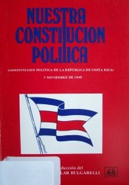 Nuestra Constitución Política : Constitución de la República de Costa Rica : 7 de noviembre de 1949