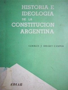 Historia e ideología de la Constitución Argentina
