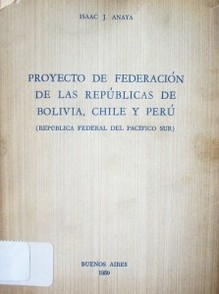 Proyecto de federación de las Repúblicas de Bolivia, Chile y Perú : (República Federal del pacífico Sur)