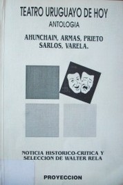 Teatro uruguayo de hoy (1987-1994) : antología : Ahunchaín, Armas, Prieto, Sarlos, Varela