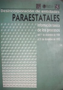 Desincorporación de entidades paraestatales : información básica de los procesos del 1 de diciembre de 1988 al 31 de diciembre de 1993.